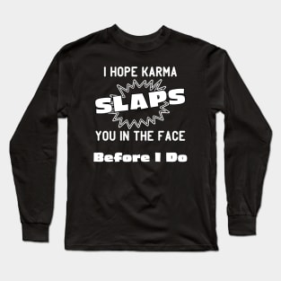 I Hope Karma Slaps You in the Face Before I Do Long Sleeve T-Shirt